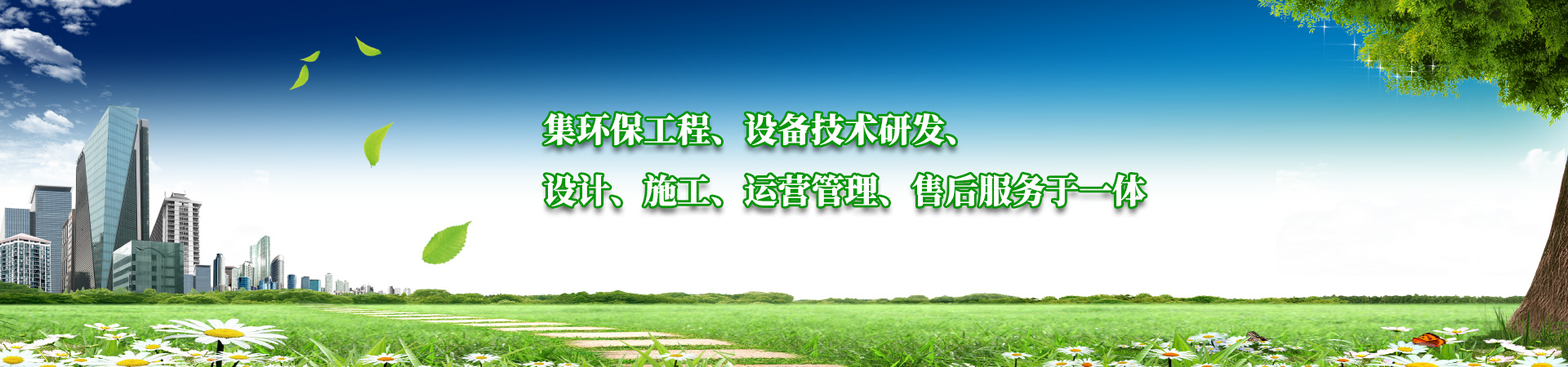 集環（huán）保工程、設備技（jì）術研發（fā）、設計、施（shī）工、運營管理（lǐ）、售後服務（wù）於一體